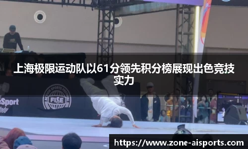 上海极限运动队以61分领先积分榜展现出色竞技实力