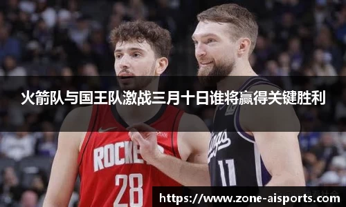 火箭队与国王队激战三月十日谁将赢得关键胜利