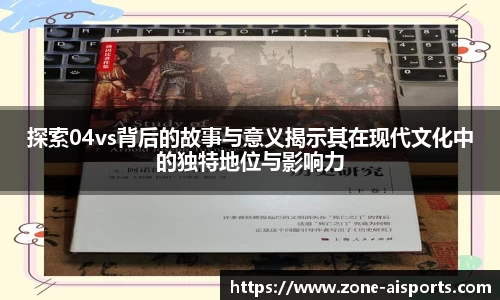 探索04vs背后的故事与意义揭示其在现代文化中的独特地位与影响力